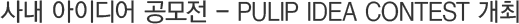 »ç³» ¾ÆÀ̵ð¾î °ø¸ðÀü - PULIP IDEA CONTEST °³ÃÖ