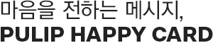 ¸¶À½À» ÀüÇÏ´Â ¸Þ½ÃÁö, PULIP HAPPY CARD