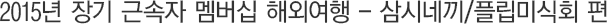 2015³â Àå±â ±Ù¼ÓÀÚ ¸â¹ö½Ê ÇØ¿Ü¿©Çà - »ï½Ã³×³¢/ Çø³¹Ì½Äȸ Æí
