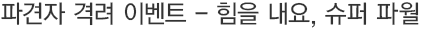 ÆÄ°ßÀÚ °Ý·Á À̺¥Æ® - ÈûÀ» ³»¿ä, ½´ÆÛ ÆÄ¿ù