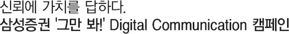 ½Å·Ú¿¡ °¡Ä¡¸¦ ´äÇÏ´Ù. »ï¼ºÁõ±Ç '±×¸¸ ºÁ!' Digital Communication Ä·ÆäÀÎ
