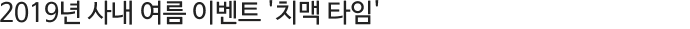 2019³â »ç³» ¿©¸§ À̺¥Æ® 'Ä¡¸Æ ŸÀÓ'